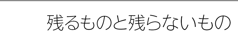 残るものと残らないもの