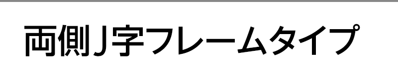 両側J字フレームタイプ