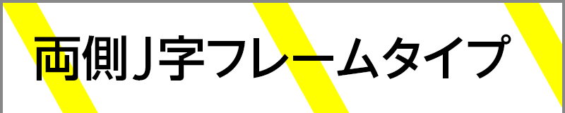 両側J字フレームタイプ