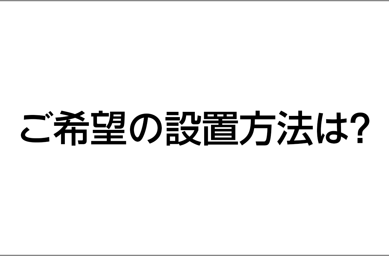 ご希望の設置方法は？