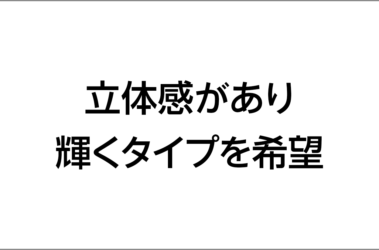 立体感があり輝くタイプを希望