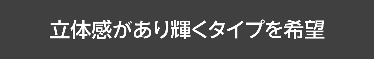 立体感があり輝くタイプを希望