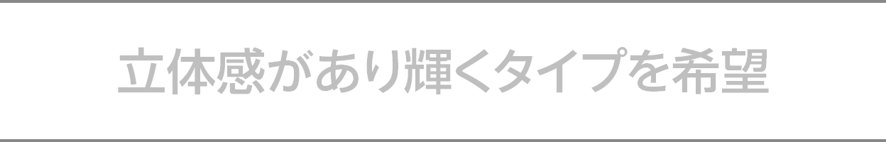 立体感があり輝くタイプを希望